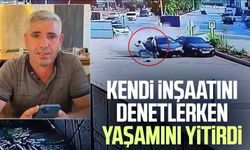 Kendi inşaatını denetlerken yaşamını yitirdi