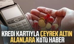 Kredi kartıyla çeyrek altın alanlara kötü haber