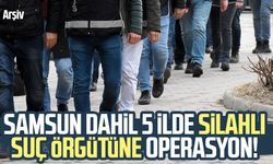 Samsun dahil 5 ilde silahlı suç örgütüne operasyon!