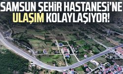Samsun Şehir Hastanesi’ne ulaşım kolaylaşıyor!