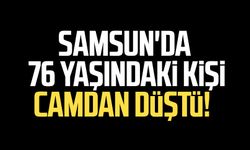 Samsun'da 76 yaşındaki kişi camdan düştü!