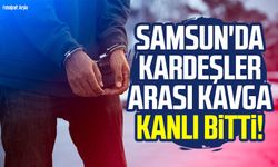 Samsun'da kardeşler arası kavga kanlı bitti! Ağabey cezaevinde