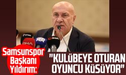 Samsunspor Başkanı Yüksel Yıldırım: "Kulübeye oturan oyuncu küsüyor"