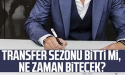 Transfer sezonu bitti mi, ne zaman bitecek?