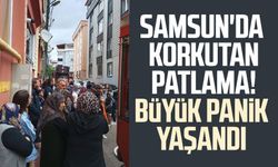Samsun'da korkutan patlama! Büyük panik yaşandı