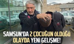 Samsun'da 2 çocuğun öldüğü olayla ilgili yeni gelişme!