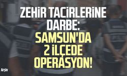 Zehir tacirlerine darbe: Samsun'da 2 ilçede operasyon!