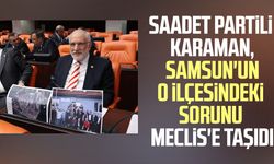 Saadet Partili Mehmet Karaman, Samsun'un o ilçesindeki sorunu Meclis'e taşıdı