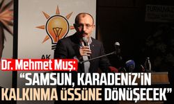 Dr. Mehmet Muş: "Samsun, Karadeniz'in kalkınma üssüne dönüşecek"