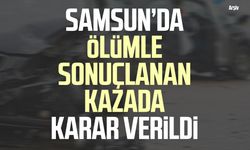 Samsun’da Nejdet Tunç'un ölümüyle sonuçlanan kazada karar verildi!
