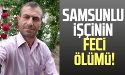 Samsunlu işçi Selami Mert'in feci ölümü!