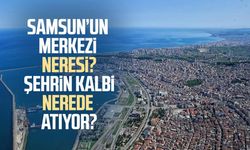 Samsun’un merkezi neresi? Şehrin kalbi nerede atıyor?