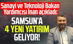 Sanayi ve Teknoloji Bakan Yardımcısı Oruç Baba İnan açıkladı: Samsun’a 4 yeni yatırım geliyor!