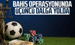Bahis operasyonunda üçüncü dalga yolda