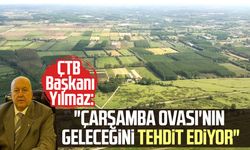 ÇTB Başkanı Kazım Yılmaz: "Çarşamba Ovası'nın geleceğini tehdit ediyor"