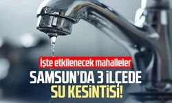 Samsun’da 3 ilçede su kesintisi!