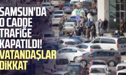 Samsun'da o cadde trafiğe kapatıldı! Vatandaşlar dikkat