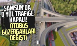 Samsun'da o yol trafiğe kapalı! Otobüs güzergahları değişti