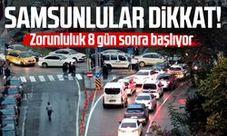 Samsunlular dikkat! Zorunluluk 8 gün sonra başlıyor