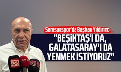 Samsunspor'da Başkan Yüksel Yıldırım: "Beşiktaş'ı da, Galatasaray'ı da yenmek istiyoruz"