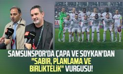 Samsunspor'da Fuat Çapa ve Soner Soykan'dan "sabır, planlama ve birliktelik" vurgusu!