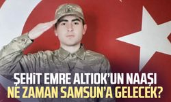 Şehit Emre Altıok’un naaşı ne zaman Samsun’a gelecek?