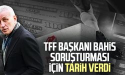 TFF Başkanı bahis soruşturması için tarih verdi