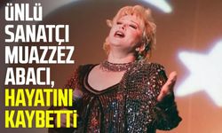 Ünlü sanatçı Muazzez Abacı, hayatını kaybetti