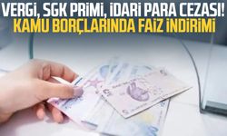 Vergi, SGK primi, idari para cezası! Kamu borçlarında faiz indirimi
