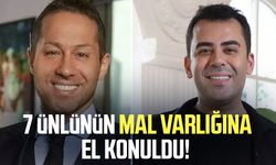 7 ünlünün mal varlığına el konuldu!