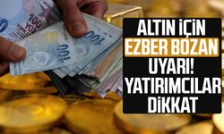 Altın için ezber bozan uyarı! Yatırımcılar dikkat