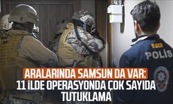 Aralarında Samsun da var: 11 ilde operasyonda çok sayıda tutuklama