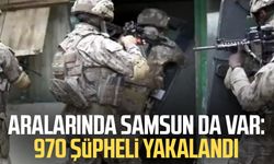 Aralarında Samsun da var: 970 şüpheli yakalandı