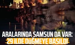 Aralarında Samsun da var: 29 ilde düğmeye basıldı