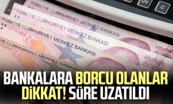 Bankalara borcu olanlar dikkat! Süre uzatıldı