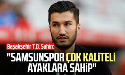Başakşehir T.D. Nuri Şahin: "Samsunspor çok kaliteli ayaklara sahip"