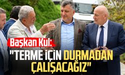 Başkan Şenol Kul: "Terme için durmadan çalışacağız"