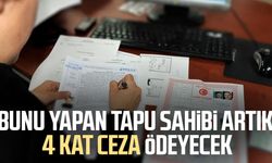 Bunu yapan tapu sahibi artık 4 kat ceza ödeyecek