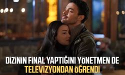 Dizinin final yaptığını yönetmen de televizyondan öğrendi