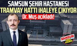 Dr. Mehmet Muş açıkladı: Samsun Şehir Hastanesi tramvay hattı ihaleye çıkıyor