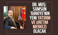 Dr. Mehmet Muş: Samsun Türkiye’nin yeni yatırım ve üretim merkezi olacak