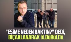 "Eşime neden baktın?" dedi, bıçaklanarak öldürüldü