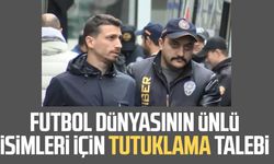Futbol dünyasının ünlü isimleri için tutuklama talebi