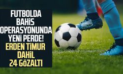 Futbolda bahis operasyonunda yeni perde! Erden Timur dahil 24 gözaltı
