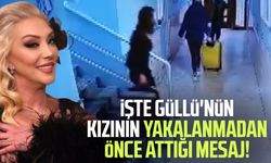 İşte Güllü'nün kızının yakalanmadan önce attığı mesaj!