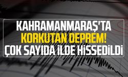 Kahramanmaraş'ta korkutan deprem! Çok sayıda ilde hissedildi