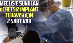 Meclis'e sunulan ücretsiz implant tedavisi için 2 şart var