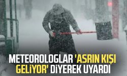 Meteorologlar 'Asrın kışı geliyor' diyerek uyardı