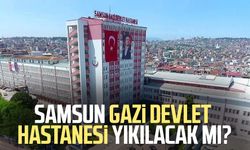 Samsun Gazi Devlet Hastanesi yıkılacak mı?