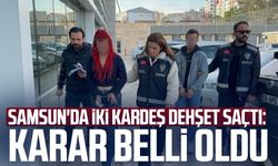 Samsun'da iki kardeş dehşet saçtı: Karar belli oldu
